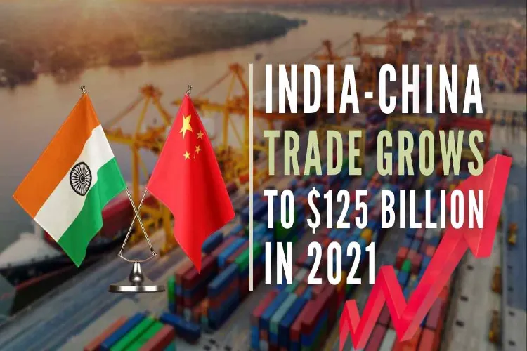  भारत-चीन व्यापार 2021 में 125 बिलियन रिकार्ड स्तर पर पहुंचा
